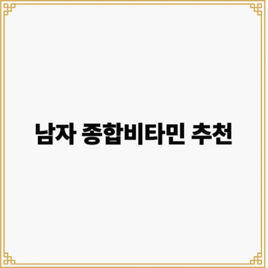 남자 종합비타민제품 BEST4 추천 남성에게 좋은 7가지 영양소까지 확인 1 남자 종합비타민