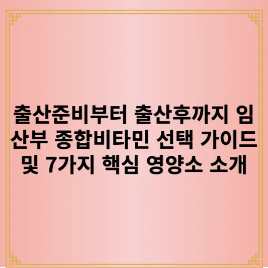 출산준비부터 출산후까지 임산부 종합비타민 선택 가이드 및 7가지 핵심 영양소 소개