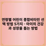 연령별 어린이 종합비타민 선택 방법 5가지 - 아이의 건강과 성장을 돕는 방법