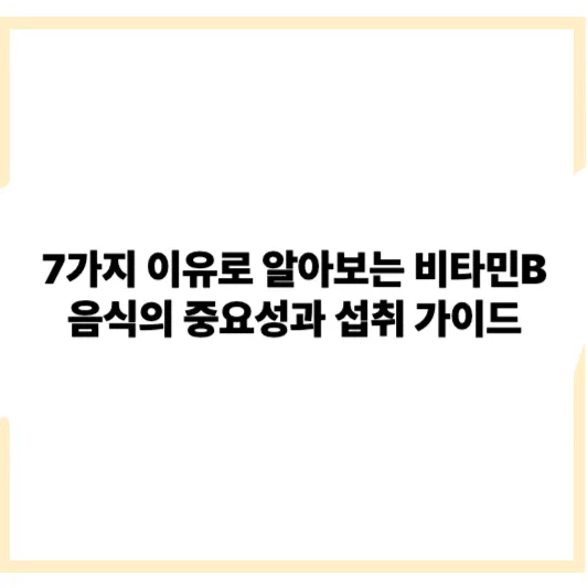 7가지 이유로 알아보는 비타민B 음식의 중요성과 섭취 가이드