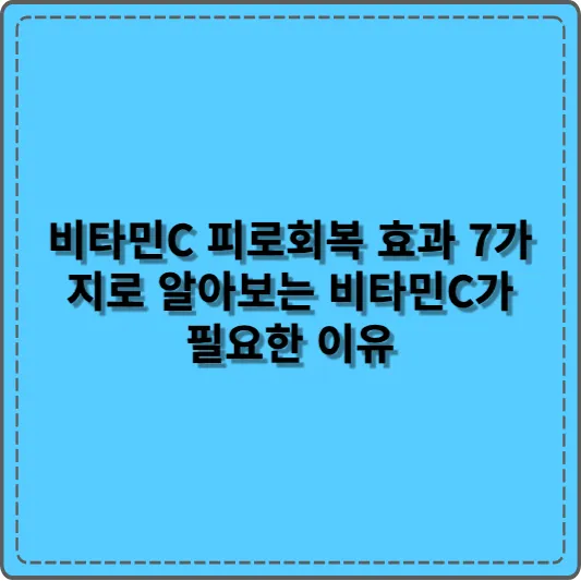 비타민C 피로회복 효과 7가지로 알아보는 비타민C가 필요한 이유
