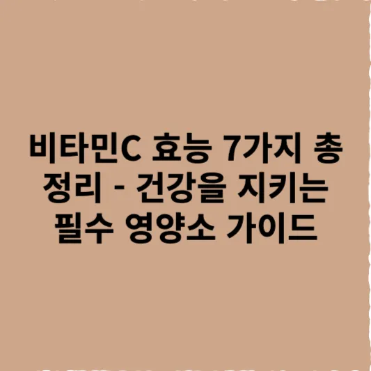 비타민C 효능 7가지 총정리 - 건강을 지키는 필수 영양소 가이드