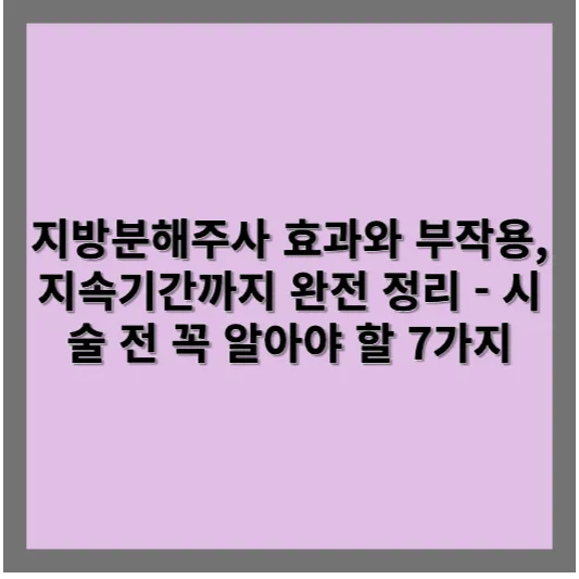 지방분해주사 효과와 부작용, 지속기간까지 완전 정리 - 시술 전 꼭 알아야 할 7가지