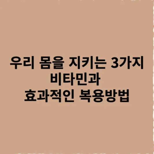 우리 몸을 지키는 3가지 비타민과 효과적인 복용방법 추천