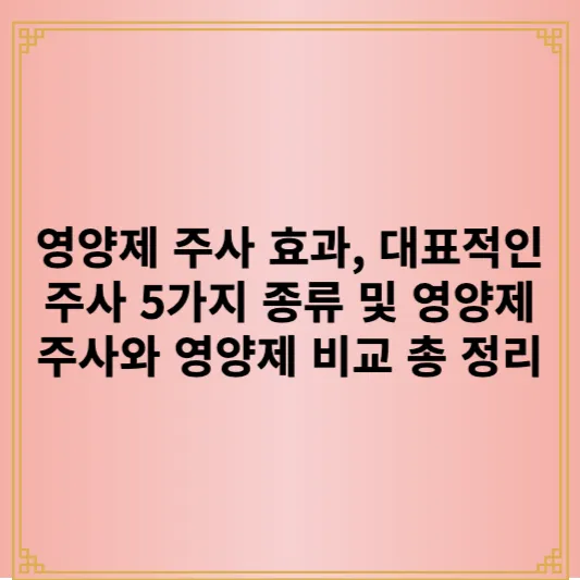 영양제 주사 효과, 대표적인 주사 5가지 종류 및 영양제 주사와 영양제 비교 총 정리