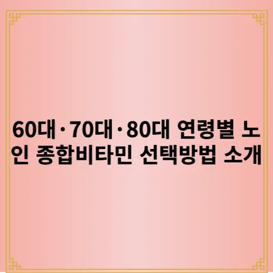 노인 종합비타민 선택방법 소개(60대·70대·80대 연령별 선택 가이드) 1 제목을 입력해주세요 001 다음에서 변환 png 2