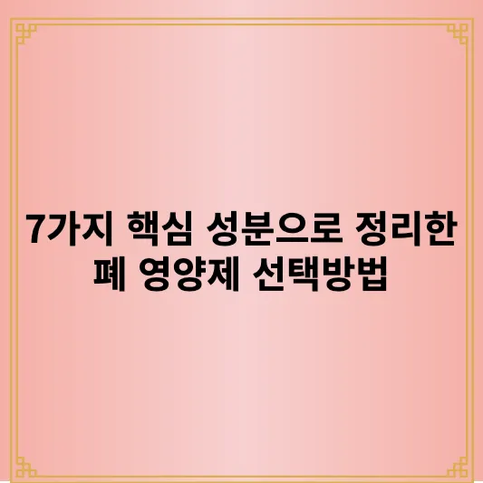 7가지 핵심 성분으로 정리한 폐 영양제 선택방법