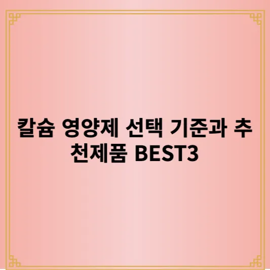 칼슘 영양제 선택 기준과 추천제품 BEST3 1 칼슘 영양제 선택 기준과 추천제품 BEST3