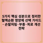 5가지 핵심 성분으로 정리한 혈액순환 영양제 선택 가이드 - 손발저림·부종·피로 개선 전략