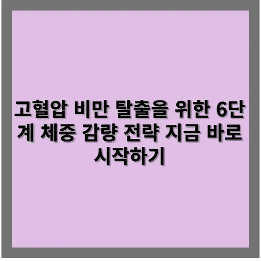 고혈압 비만 탈출을 위한 6단계 체중 감량 전략 지금 바로 시작하기