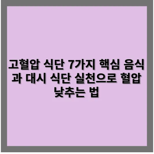 고혈압 식단 7가지 핵심 음식과 대시 식단 실천으로 혈압 낮추는 법 1 고혈압 식단 7가지 핵심 음식과 대시 식단 실천으로 혈압 낮추는 법