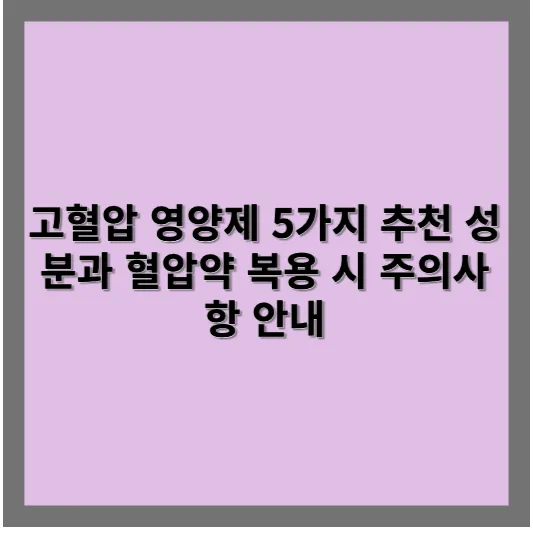 고혈압 영양제 5가지 추천 성분과 혈압약 복용 시 주의사항 안내 1 고혈압 영양제 5가지 추천 성분과 혈압약 복용 시 주의사항 안내