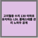 고지혈증 수치 130 이하로 유지하는 LDL 콜레스테롤 관리 노하우 공개