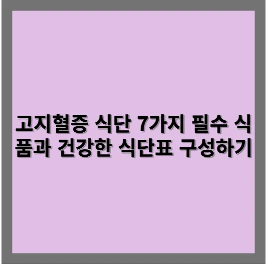 고지혈증에 좋은 식단 7가지 필수 식품군과 건강한 식단표 구성하기 1 고지혈증 식단 7가지 필수 식품군과 건강한 식단표 구성하기